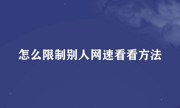 怎么限制别人网速看看方法