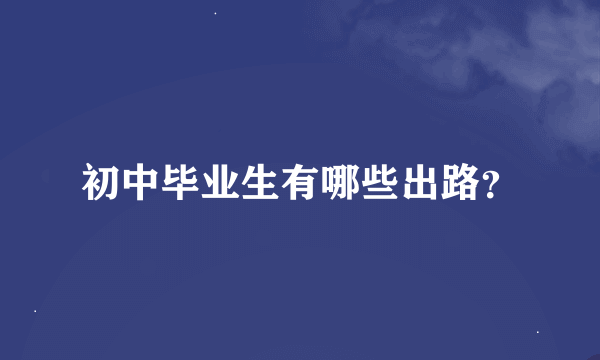 初中毕业生有哪些出路？