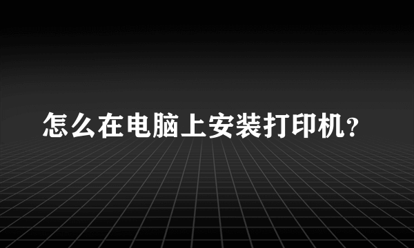 怎么在电脑上安装打印机？