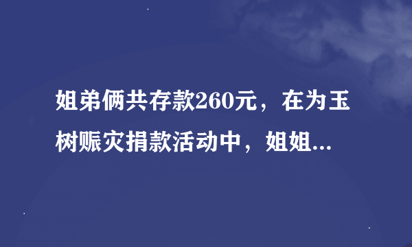 姐弟俩共存款260元，在为玉树赈灾捐款活动中，姐姐捐了存款的1/3，弟弟捐了10元，剩下的钱两人一样多.