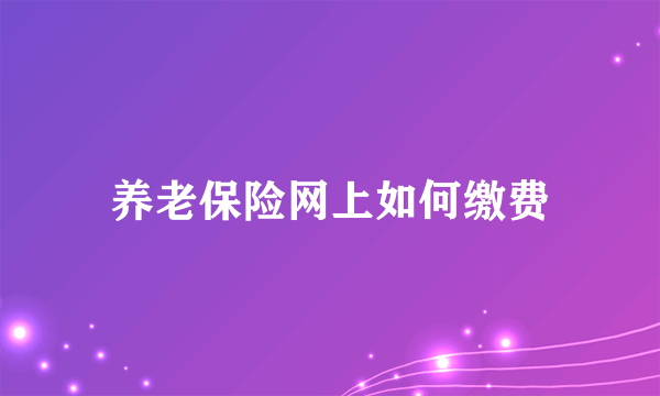 养老保险网上如何缴费