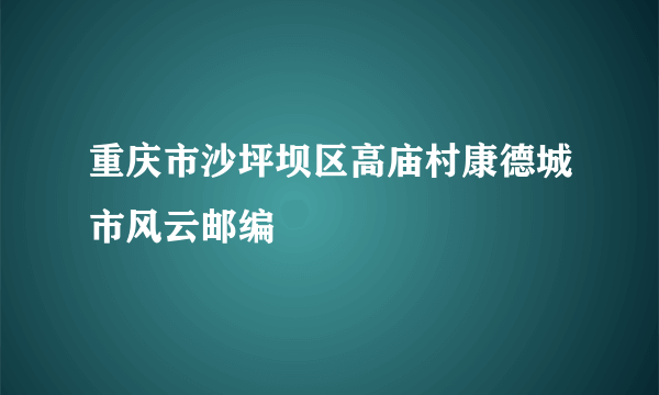 重庆市沙坪坝区高庙村康德城市风云邮编