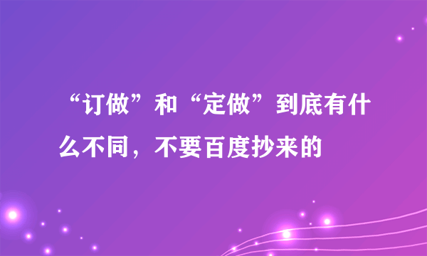 “订做”和“定做”到底有什么不同，不要百度抄来的