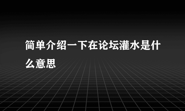 简单介绍一下在论坛灌水是什么意思