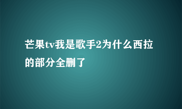 芒果tv我是歌手2为什么西拉的部分全删了