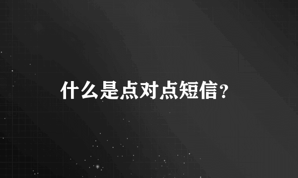 什么是点对点短信？