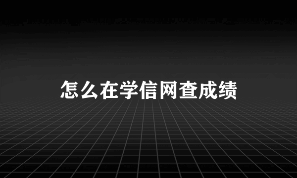 怎么在学信网查成绩