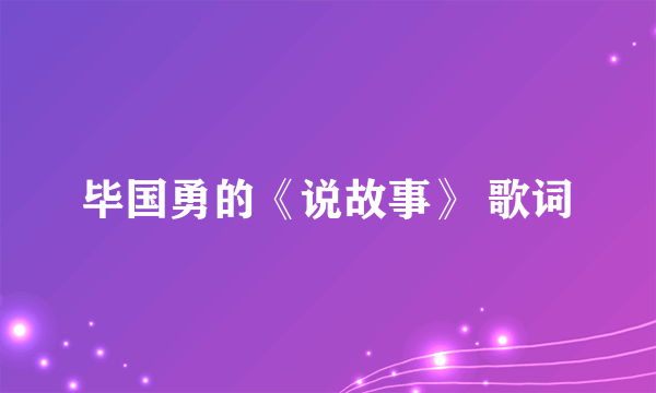 毕国勇的《说故事》 歌词