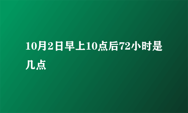 10月2日早上10点后72小时是几点