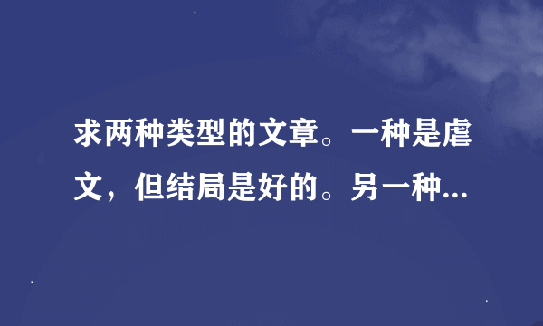 求两种类型的文章。一种是虐文，但结局是好的。另一种是女主腹黑的。