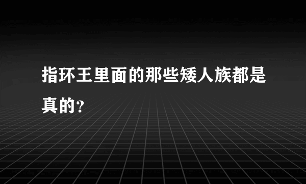 指环王里面的那些矮人族都是真的？