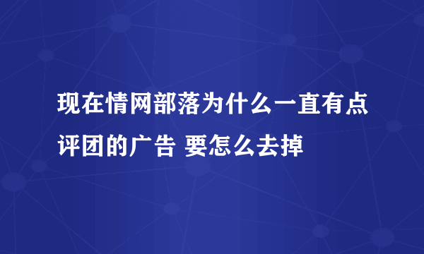 现在情网部落为什么一直有点评团的广告 要怎么去掉