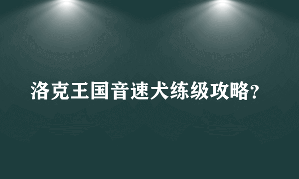 洛克王国音速犬练级攻略？