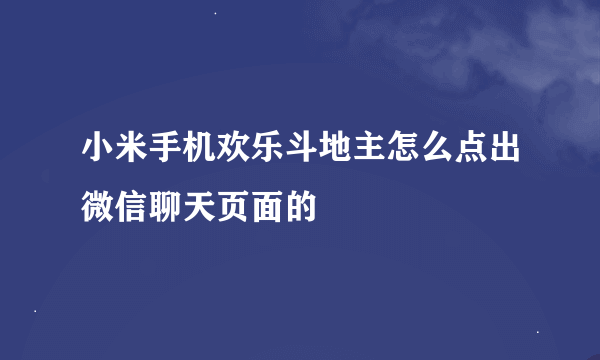 小米手机欢乐斗地主怎么点出微信聊天页面的