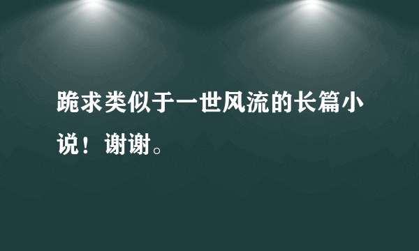 跪求类似于一世风流的长篇小说！谢谢。