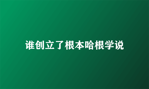 谁创立了根本哈根学说