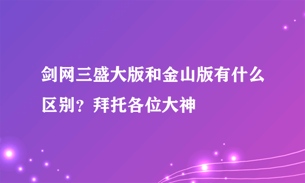 剑网三盛大版和金山版有什么区别？拜托各位大神