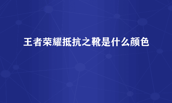 王者荣耀抵抗之靴是什么颜色