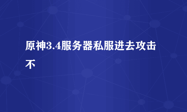 原神3.4服务器私服进去攻击不