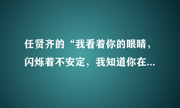 任贤齐的“我看着你的眼睛，闪烁着不安定，我知道你在找借口...”这首歌的名字是什么啊