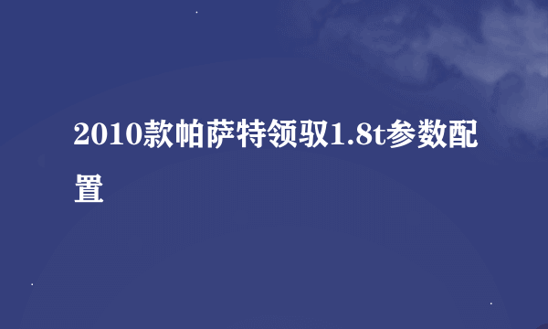 2010款帕萨特领驭1.8t参数配置