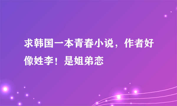 求韩国一本青春小说，作者好像姓李！是姐弟恋