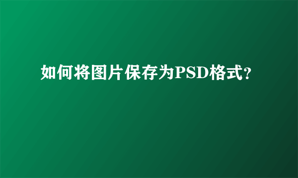 如何将图片保存为PSD格式？