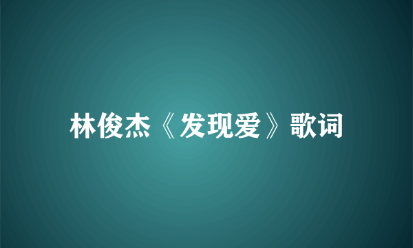 林俊杰《发现爱》歌词