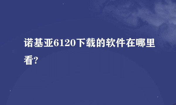 诺基亚6120下载的软件在哪里看?