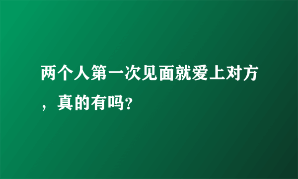 两个人第一次见面就爱上对方，真的有吗？