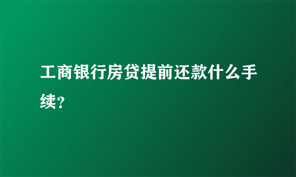 工商银行房贷提前还款什么手续？