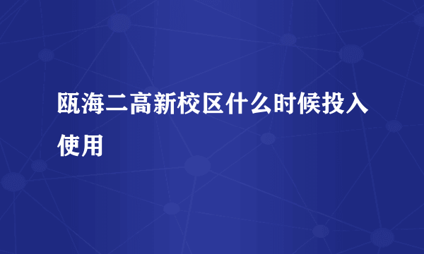 瓯海二高新校区什么时候投入使用