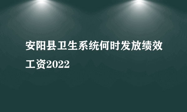 安阳县卫生系统何时发放绩效工资2022