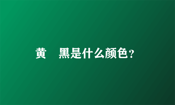 黄➕黑是什么颜色？