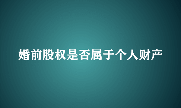 婚前股权是否属于个人财产