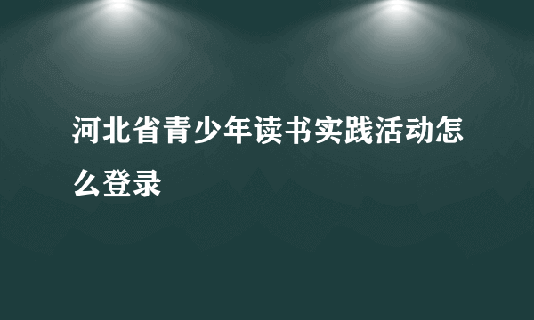 河北省青少年读书实践活动怎么登录