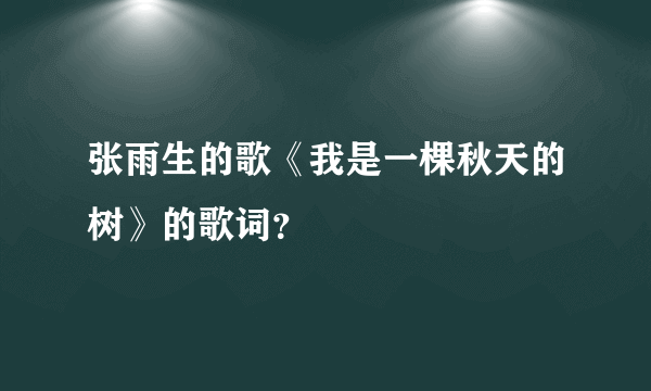 张雨生的歌《我是一棵秋天的树》的歌词？