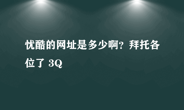 忧酷的网址是多少啊？拜托各位了 3Q