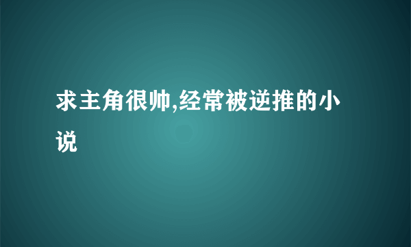 求主角很帅,经常被逆推的小说