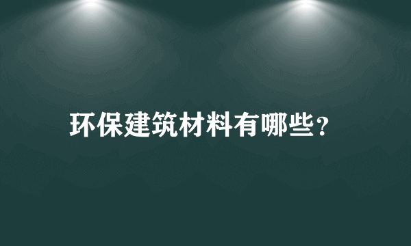 环保建筑材料有哪些？