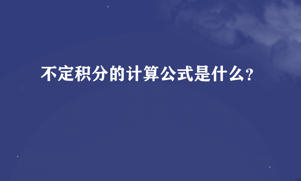 不定积分的计算公式是什么？