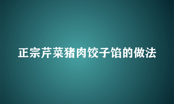 正宗芹菜猪肉饺子馅的做法