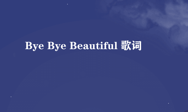 Bye Bye Beautiful 歌词