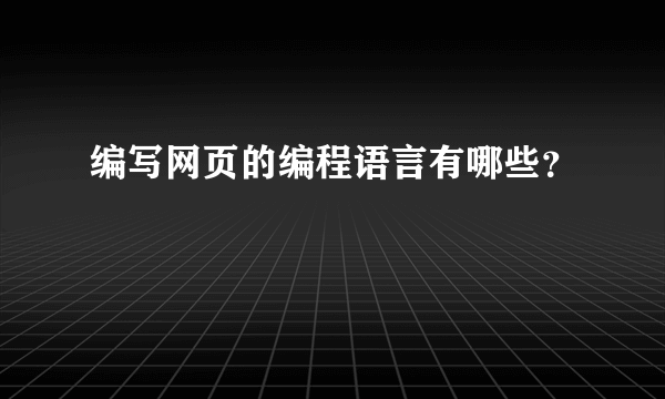 编写网页的编程语言有哪些？