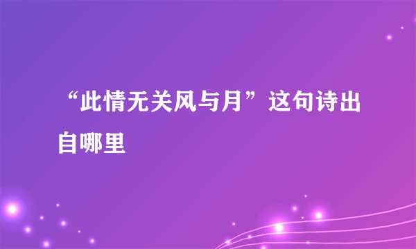 “此情无关风与月”这句诗出自哪里