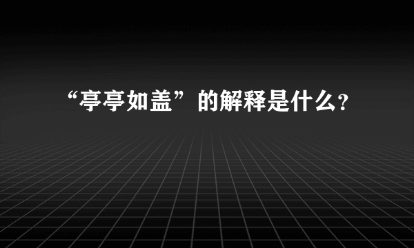 “亭亭如盖”的解释是什么？