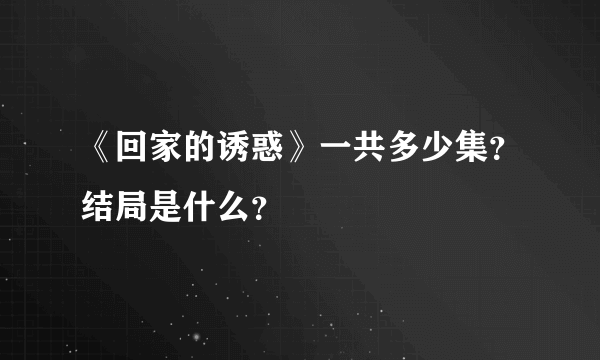 《回家的诱惑》一共多少集？结局是什么？