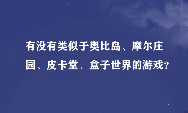 有没有类似于奥比岛、摩尔庄园、皮卡堂、盒子世界的游戏？