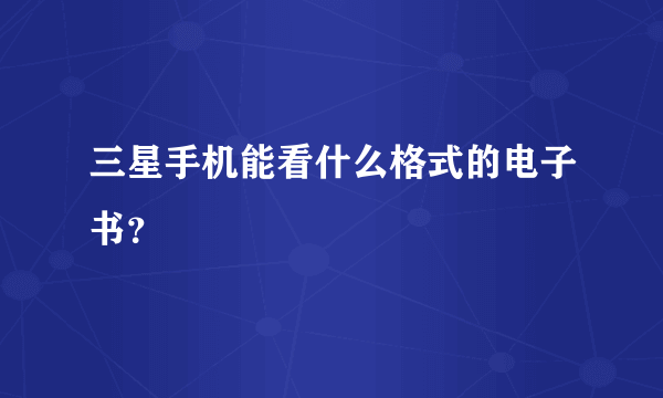 三星手机能看什么格式的电子书？