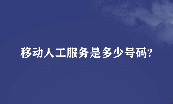 移动人工服务是多少号码?